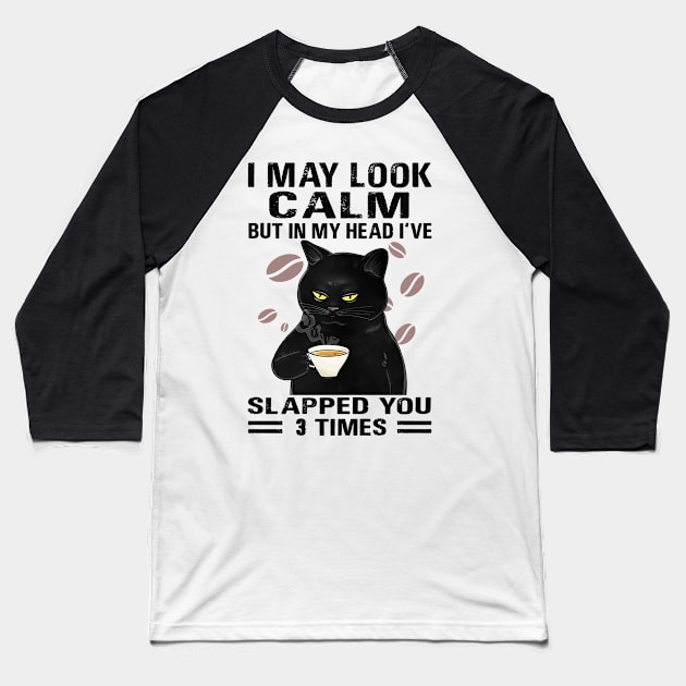 Black Cat Drink Coffee I May Look Calm But In My Head I’ve Slapped You 3 Times Baseball T-Shirt by binnacleenta